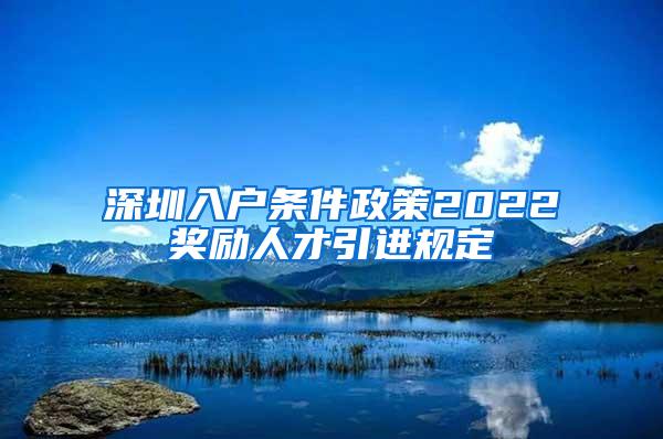 深圳入户条件政策2022奖励人才引进规定