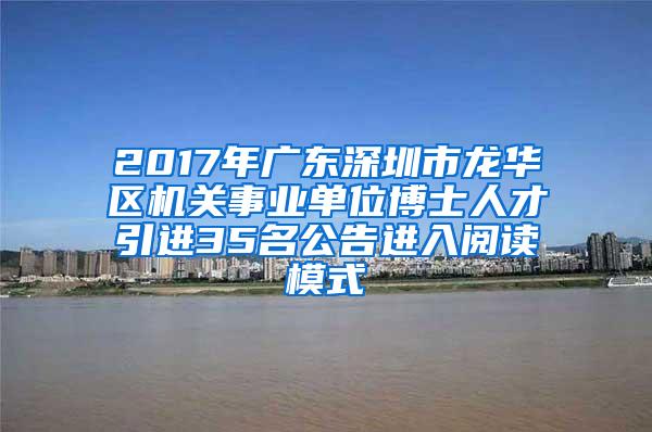 2017年广东深圳市龙华区机关事业单位博士人才引进35名公告进入阅读模式