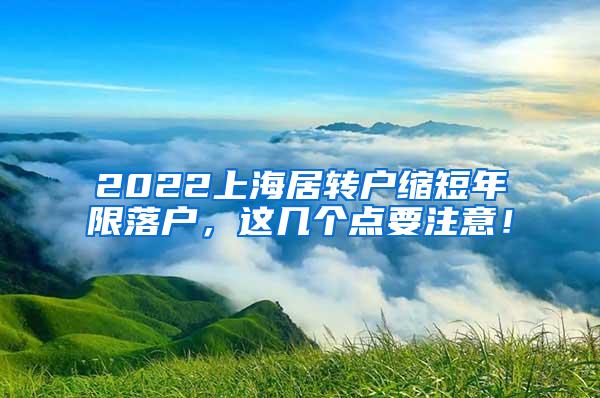 2022上海居转户缩短年限落户，这几个点要注意！