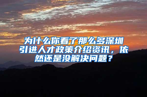 为什么你看了那么多深圳引进人才政策介绍资讯，依然还是没解决问题？