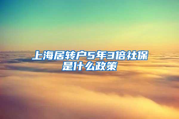 上海居转户5年3倍社保是什么政策