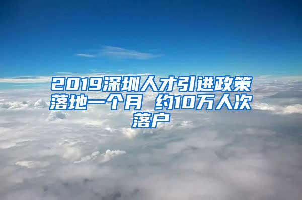 2019深圳人才引进政策落地一个月 约10万人次落户