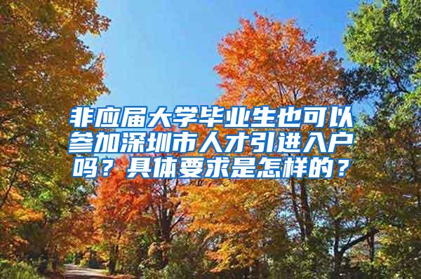 非应届大学毕业生也可以参加深圳市人才引进入户吗？具体要求是怎样的？