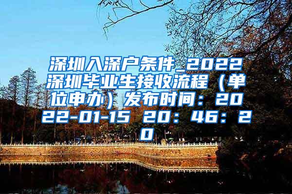 深圳入深户条件_2022深圳毕业生接收流程（单位申办）发布时间：2022-01-15 20：46：20