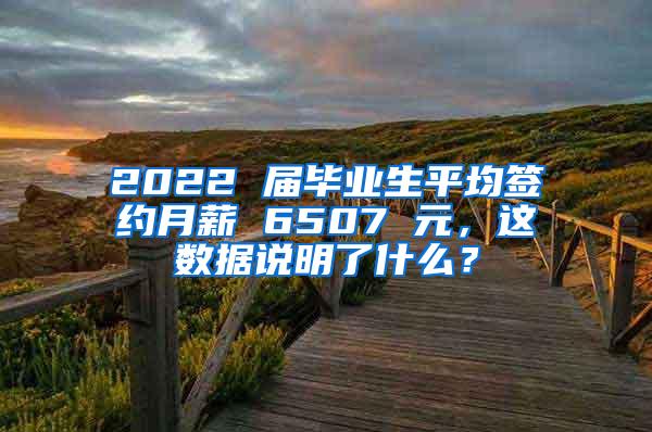 2022 届毕业生平均签约月薪 6507 元，这数据说明了什么？