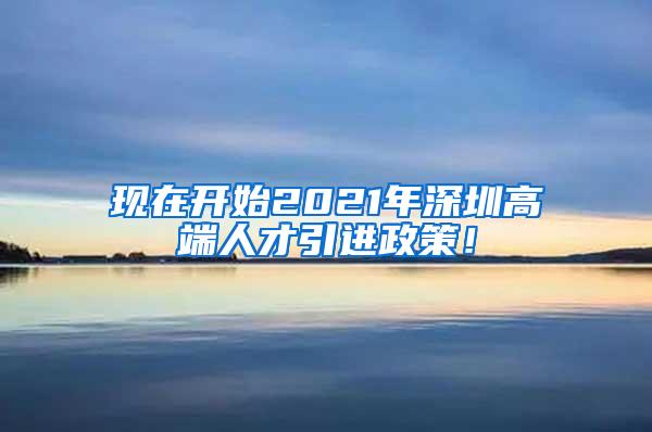 现在开始2021年深圳高端人才引进政策！