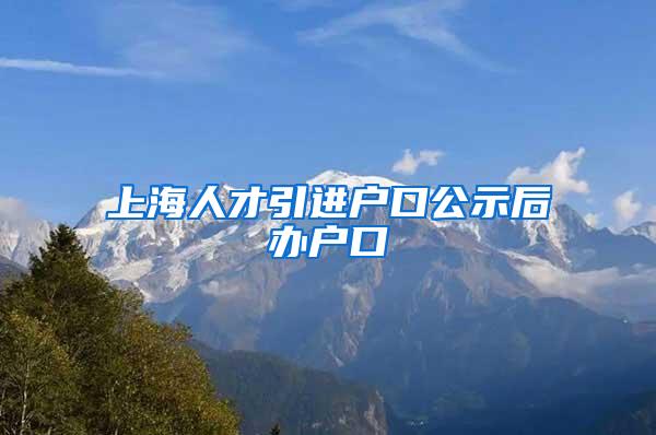 上海人才引进户口公示后办户口