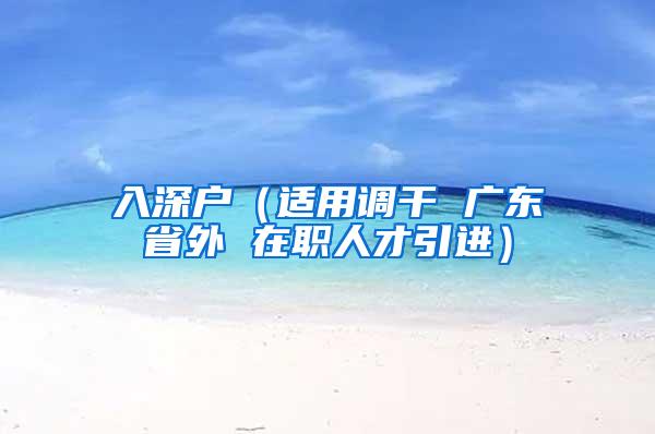 入深户（适用调干 广东省外 在职人才引进）