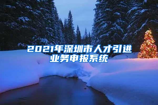 2021年深圳市人才引进业务申报系统