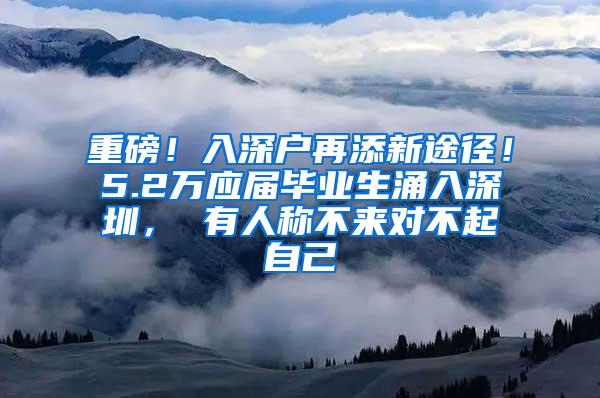 重磅！入深户再添新途径！5.2万应届毕业生涌入深圳， 有人称不来对不起自己