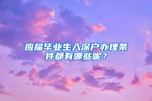 应届毕业生入深户办理条件都有哪些呢？