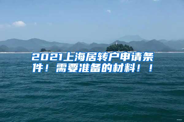 2021上海居转户申请条件！需要准备的材料！！