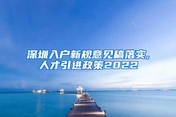 深圳入户新规意见稿落实,人才引进政策2022