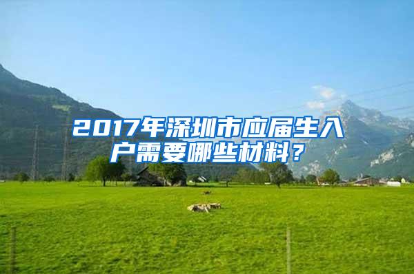 2017年深圳市应届生入户需要哪些材料？