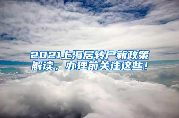 2021上海居转户新政策解读，办理前关注这些！