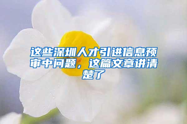 这些深圳人才引进信息预审中问题，这篇文章讲清楚了