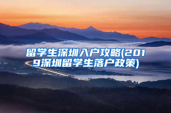 留学生深圳入户攻略(2019深圳留学生落户政策)