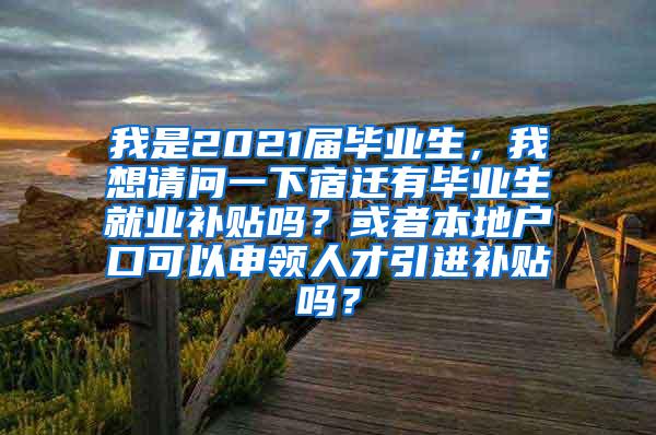 我是2021届毕业生，我想请问一下宿迁有毕业生就业补贴吗？或者本地户口可以申领人才引进补贴吗？