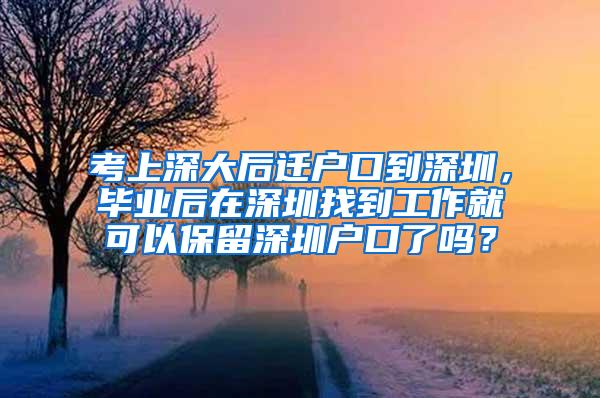 考上深大后迁户口到深圳，毕业后在深圳找到工作就可以保留深圳户口了吗？