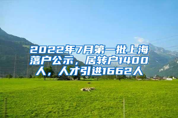 2022年7月第一批上海落户公示，居转户1400人，人才引进1662人