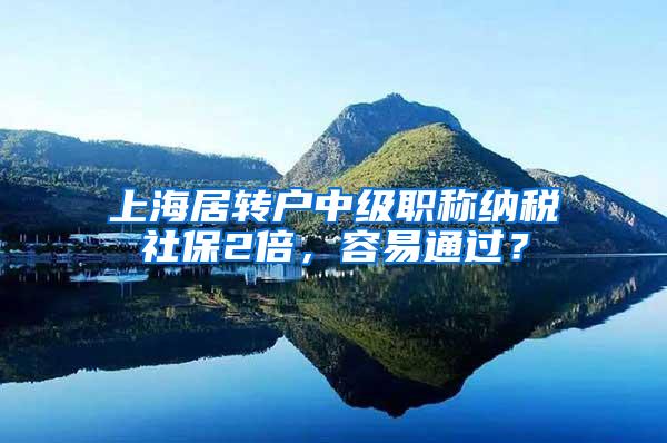 上海居转户中级职称纳税社保2倍，容易通过？