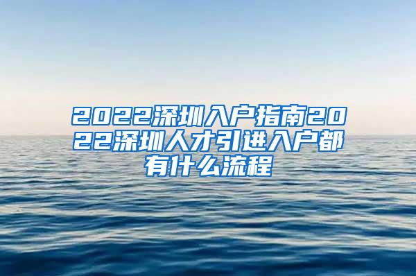 2022深圳入户指南2022深圳人才引进入户都有什么流程