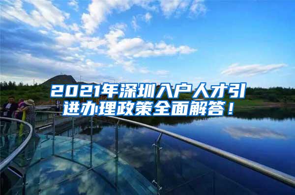 2021年深圳入户人才引进办理政策全面解答！