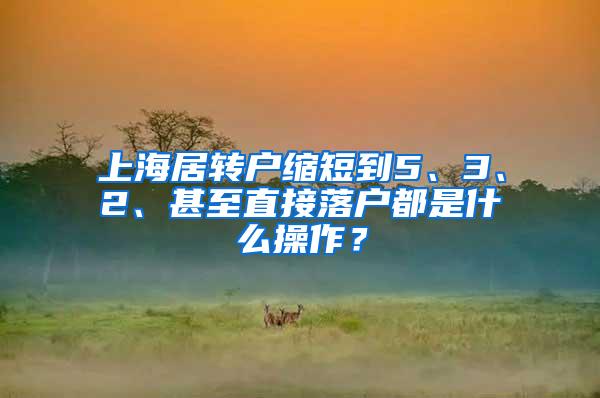 上海居转户缩短到5、3、2、甚至直接落户都是什么操作？