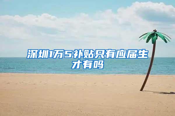 深圳1万5补贴只有应届生才有吗