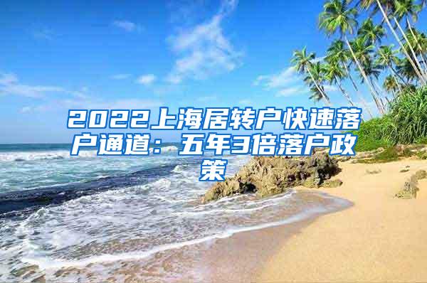 2022上海居转户快速落户通道：五年3倍落户政策