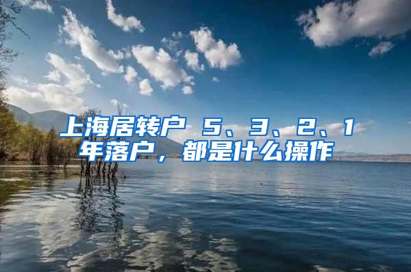 上海居转户 5、3、2、1年落户，都是什么操作