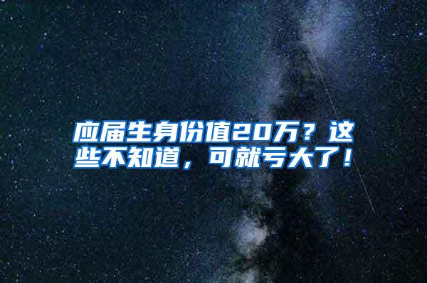 应届生身份值20万？这些不知道，可就亏大了！