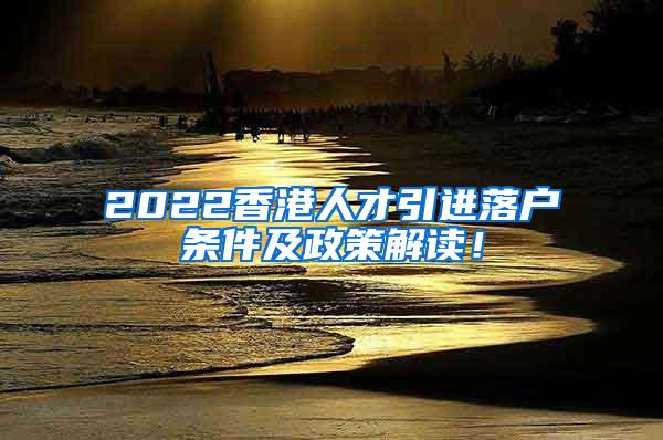 2022香港人才引进落户条件及政策解读！