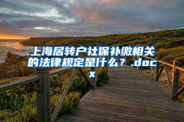 上海居转户社保补缴相关的法律规定是什么？.docx