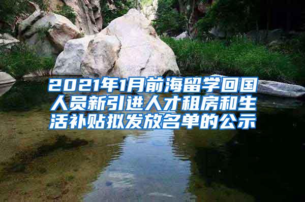 2021年1月前海留学回国人员新引进人才租房和生活补贴拟发放名单的公示