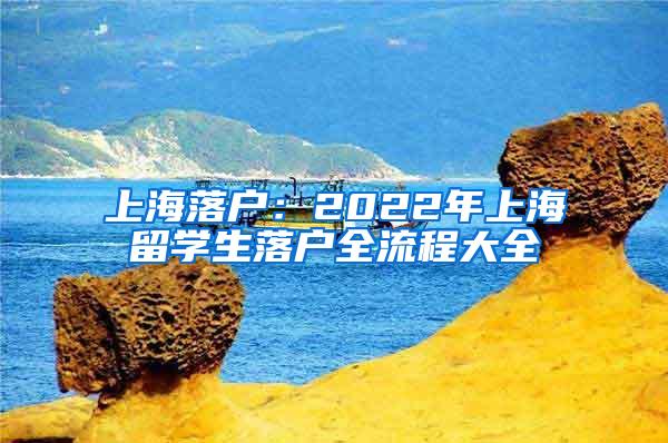 上海落户：2022年上海留学生落户全流程大全