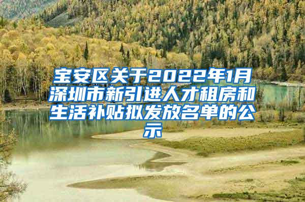 宝安区关于2022年1月深圳市新引进人才租房和生活补贴拟发放名单的公示