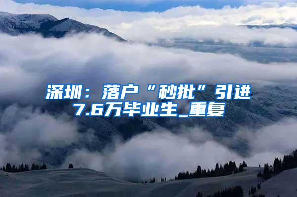 深圳：落户“秒批”引进7.6万毕业生_重复