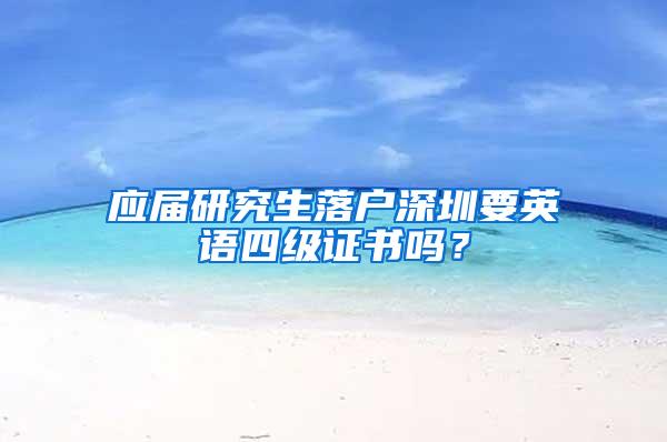 应届研究生落户深圳要英语四级证书吗？