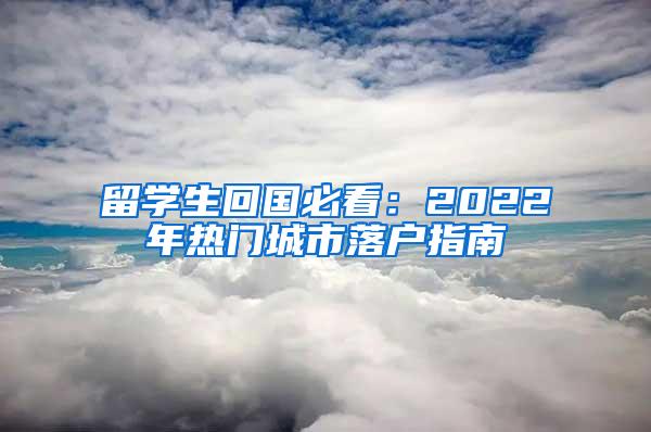 留学生回国必看：2022年热门城市落户指南