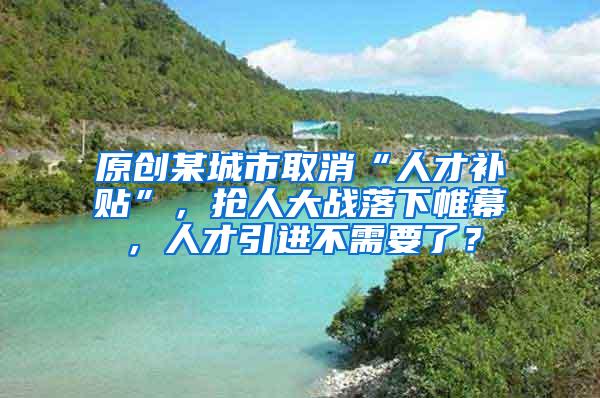 原创某城市取消“人才补贴”，抢人大战落下帷幕，人才引进不需要了？