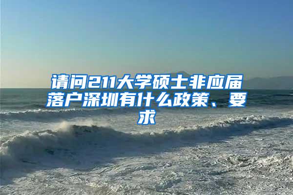 请问211大学硕士非应届落户深圳有什么政策、要求