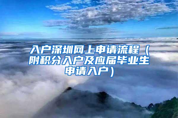 入户深圳网上申请流程（附积分入户及应届毕业生申请入户）