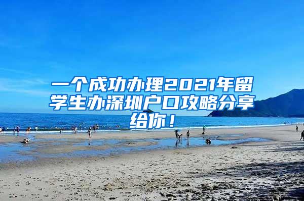 一个成功办理2021年留学生办深圳户口攻略分享给你！