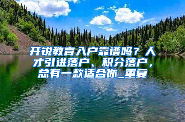 开锐教育入户靠谱吗？人才引进落户、积分落户，总有一款适合你_重复