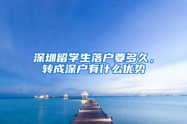 深圳留学生落户要多久，转成深户有什么优势