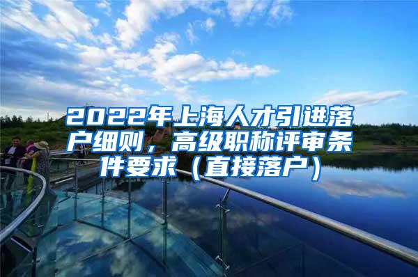 2022年上海人才引进落户细则，高级职称评审条件要求（直接落户）