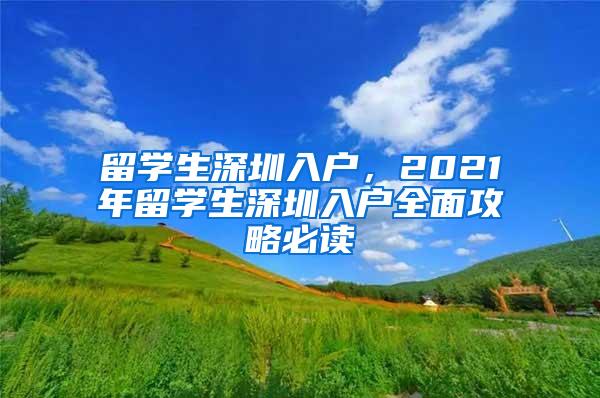 留学生深圳入户，2021年留学生深圳入户全面攻略必读