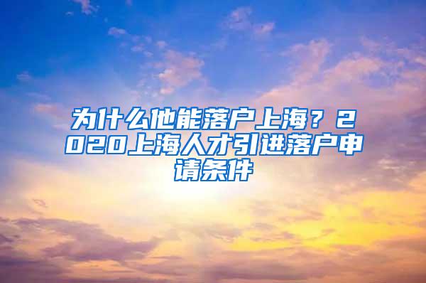 为什么他能落户上海？2020上海人才引进落户申请条件