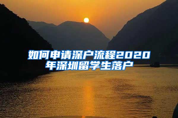如何申请深户流程2020年深圳留学生落户